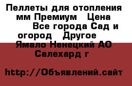 Пеллеты для отопления 6-8мм Премиум › Цена ­ 7 900 - Все города Сад и огород » Другое   . Ямало-Ненецкий АО,Салехард г.